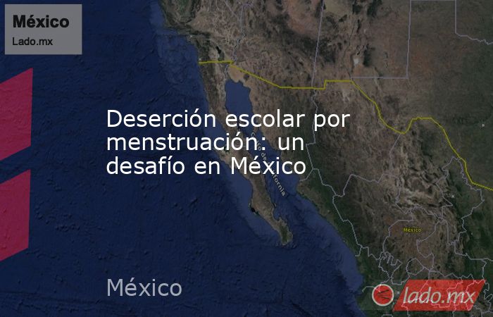 Deserción escolar por menstruación: un desafío en México. Noticias en tiempo real