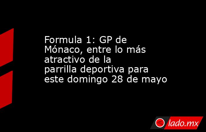 Formula 1: GP de Mónaco, entre lo más atractivo de la parrilla deportiva para este domingo 28 de mayo. Noticias en tiempo real