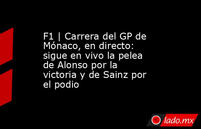 F1 | Carrera del GP de Mónaco, en directo: sigue en vivo la pelea de Alonso por la victoria y de Sainz por el podio. Noticias en tiempo real