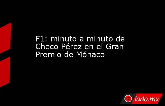 F1: minuto a minuto de Checo Pérez en el Gran Premio de Mónaco . Noticias en tiempo real