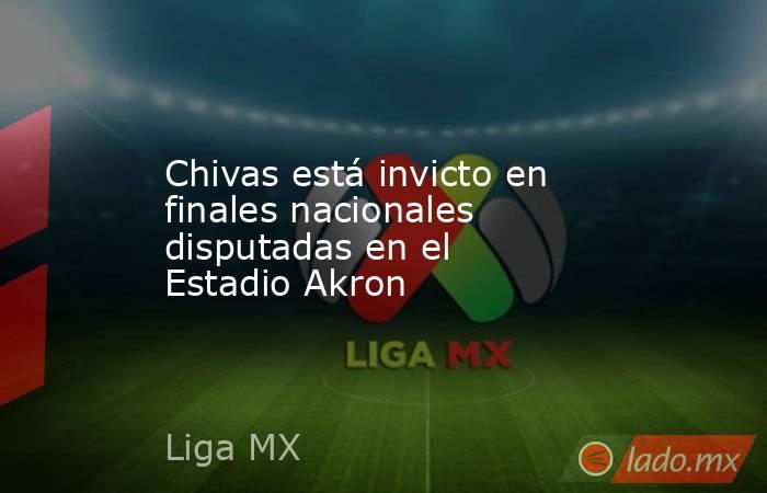 Chivas está invicto en finales nacionales disputadas en el Estadio Akron. Noticias en tiempo real
