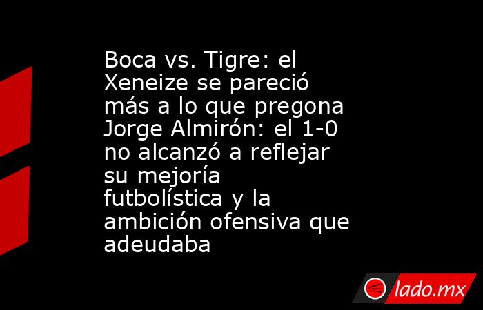 Boca vs. Tigre: el Xeneize se pareció más a lo que pregona Jorge Almirón: el 1-0 no alcanzó a reflejar su mejoría futbolística y la ambición ofensiva que adeudaba. Noticias en tiempo real