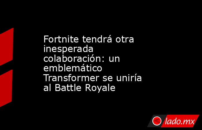 Fortnite tendrá otra inesperada colaboración: un emblemático Transformer se uniría al Battle Royale. Noticias en tiempo real