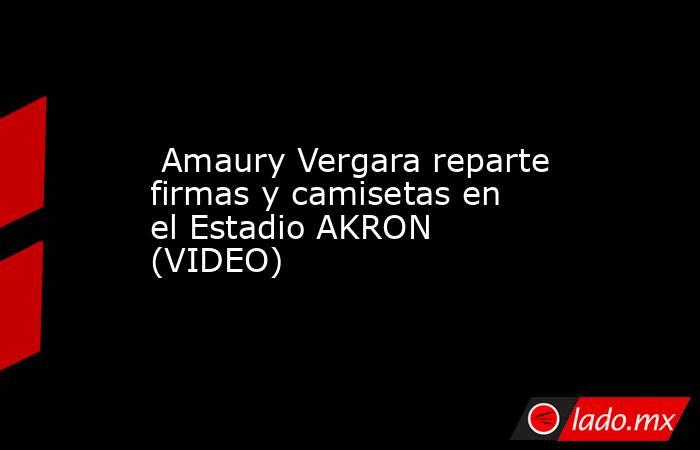  Amaury Vergara reparte firmas y camisetas en el Estadio AKRON (VIDEO). Noticias en tiempo real