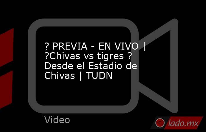 ? PREVIA - EN VIVO | ?Chivas vs tigres ? Desde el Estadio de Chivas | TUDN. Noticias en tiempo real