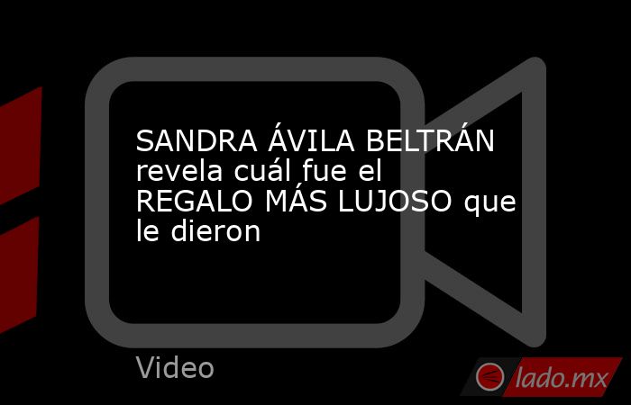 SANDRA ÁVILA BELTRÁN revela cuál fue el REGALO MÁS LUJOSO que le dieron. Noticias en tiempo real
