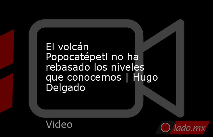 El volcán Popocatépetl no ha rebasado los niveles que conocemos | Hugo Delgado. Noticias en tiempo real