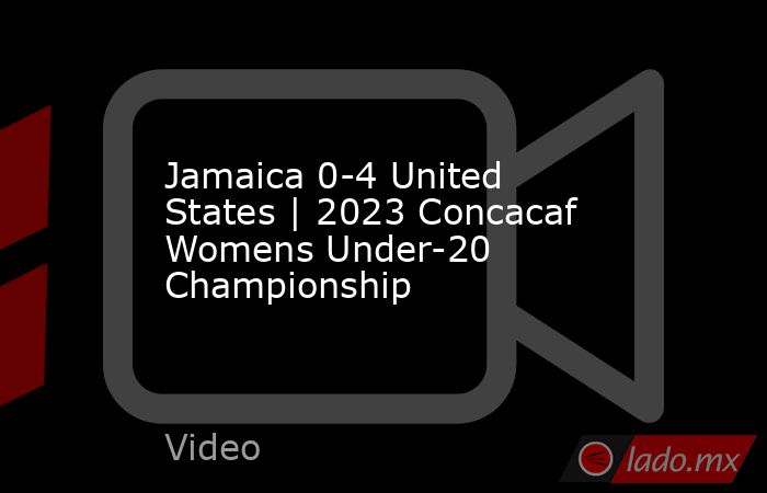Jamaica 0-4 United States | 2023 Concacaf Womens Under-20 Championship. Noticias en tiempo real