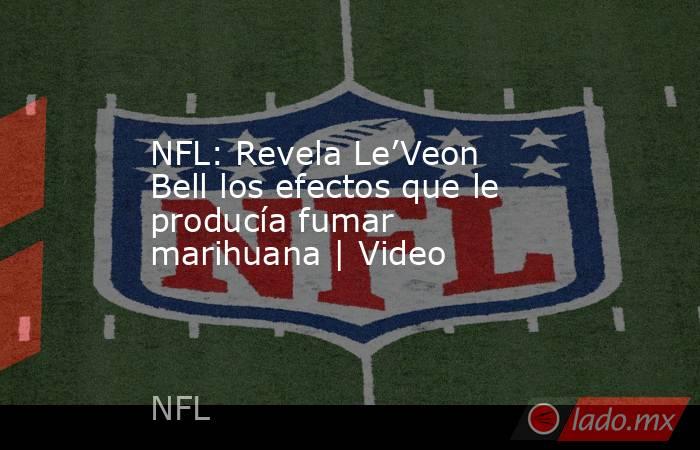 NFL: Revela Le’Veon Bell los efectos que le producía fumar marihuana | Video. Noticias en tiempo real