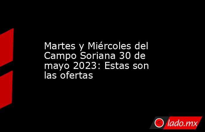 Martes y Miércoles del Campo Soriana 30 de mayo 2023: Estas son las ofertas. Noticias en tiempo real
