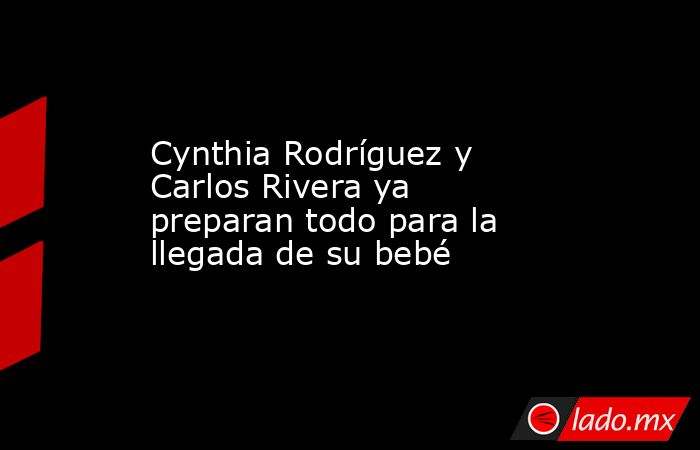 Cynthia Rodríguez y Carlos Rivera ya preparan todo para la llegada de su bebé. Noticias en tiempo real