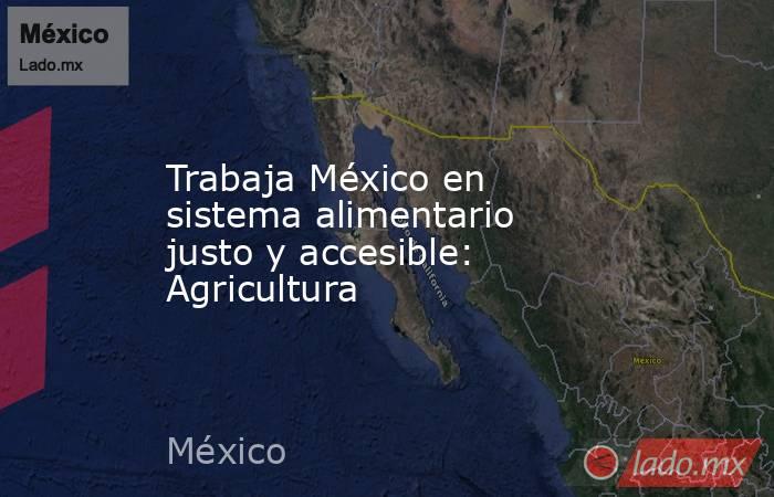 Trabaja México en sistema alimentario justo y accesible: Agricultura. Noticias en tiempo real