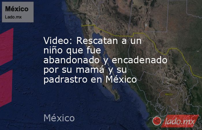 Video: Rescatan a un niño que fue abandonado y encadenado por su mamá y su padrastro en México. Noticias en tiempo real