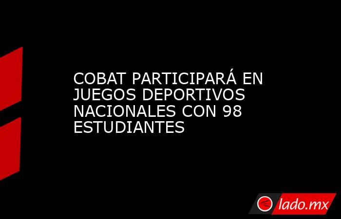 COBAT PARTICIPARÁ EN JUEGOS DEPORTIVOS NACIONALES CON 98 ESTUDIANTES. Noticias en tiempo real