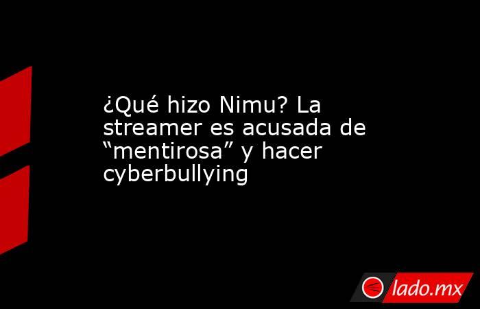 ¿Qué hizo Nimu? La streamer es acusada de “mentirosa” y hacer cyberbullying. Noticias en tiempo real