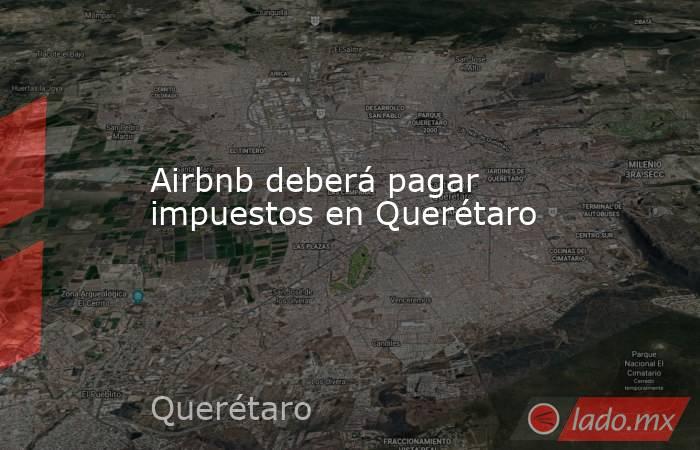 Airbnb deberá pagar impuestos en Querétaro. Noticias en tiempo real