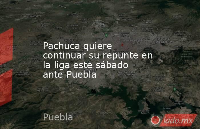 Pachuca quiere continuar su repunte en la liga este sábado ante Puebla. Noticias en tiempo real