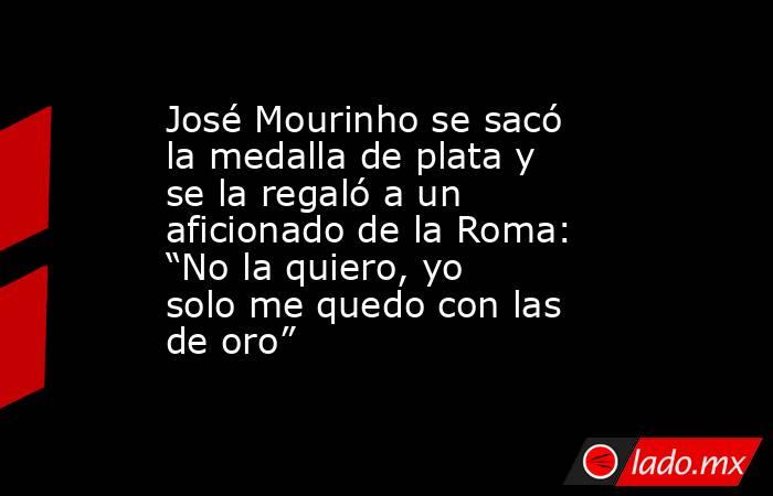 José Mourinho se sacó la medalla de plata y se la regaló a un aficionado de la Roma: “No la quiero, yo solo me quedo con las de oro”. Noticias en tiempo real