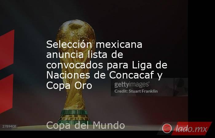 Selección mexicana anuncia lista de convocados para Liga de Naciones de Concacaf y Copa Oro. Noticias en tiempo real
