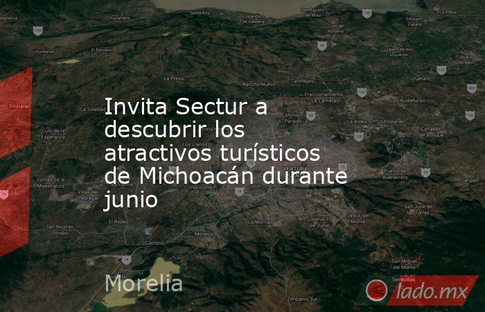 Invita Sectur a descubrir los atractivos turísticos de Michoacán durante junio. Noticias en tiempo real