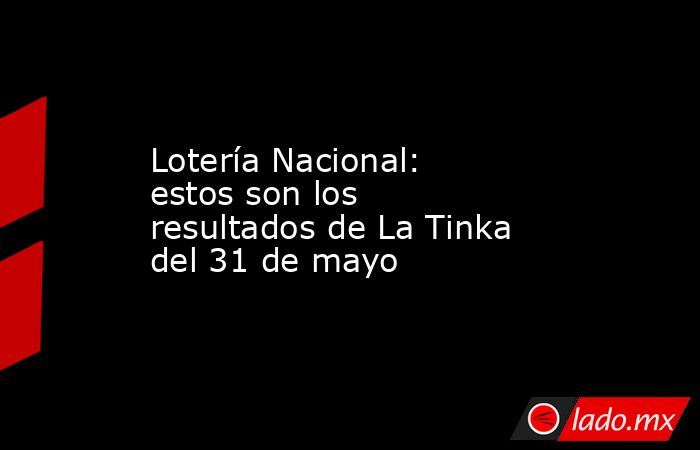 Lotería Nacional: estos son los resultados de La Tinka del 31 de mayo. Noticias en tiempo real
