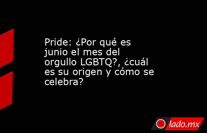 Pride: ¿Por qué es junio el mes del orgullo LGBTQ?, ¿cuál es su origen y cómo se celebra?. Noticias en tiempo real