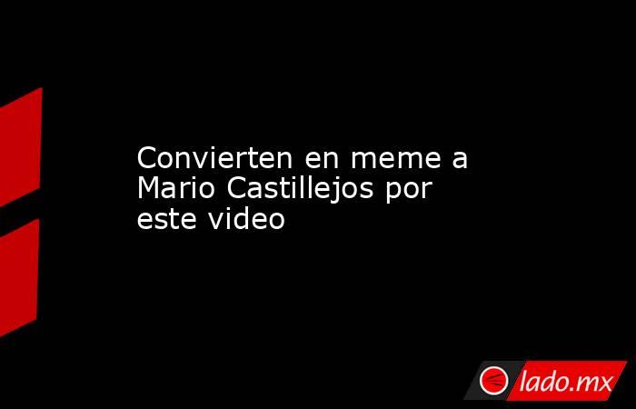 Convierten en meme a Mario Castillejos por este video. Noticias en tiempo real