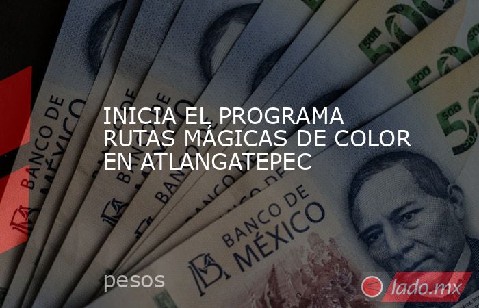 INICIA EL PROGRAMA RUTAS MÁGICAS DE COLOR EN ATLANGATEPEC. Noticias en tiempo real