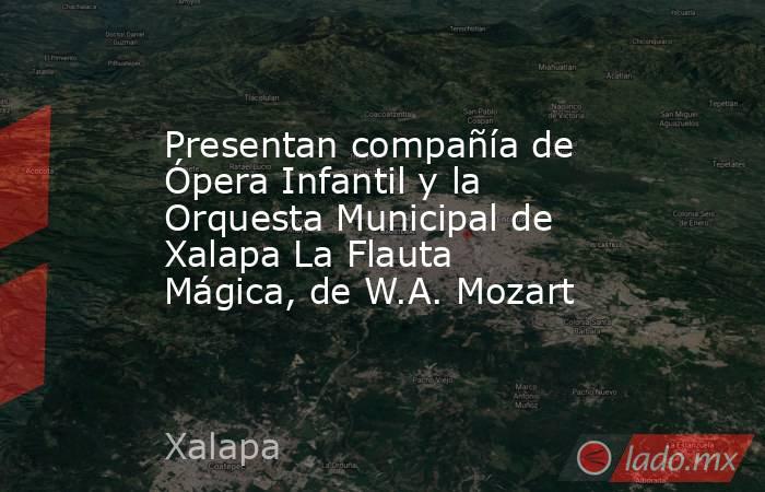 Presentan compañía de Ópera Infantil y la Orquesta Municipal de Xalapa La Flauta Mágica, de W.A. Mozart. Noticias en tiempo real