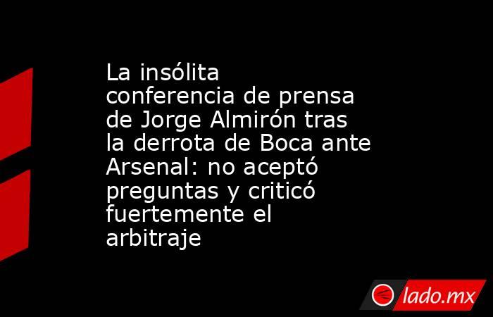 La insólita conferencia de prensa de Jorge Almirón tras la derrota de Boca ante Arsenal: no aceptó preguntas y criticó fuertemente el arbitraje. Noticias en tiempo real