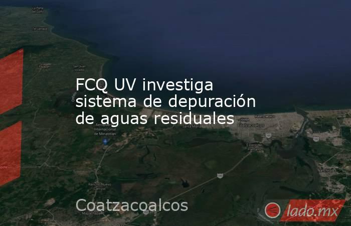 FCQ UV investiga sistema de depuración de aguas residuales. Noticias en tiempo real