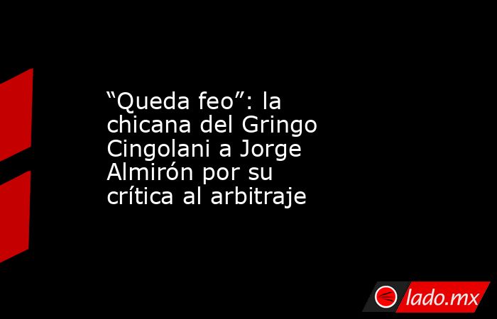 “Queda feo”: la chicana del Gringo Cingolani a Jorge Almirón por su crítica al arbitraje. Noticias en tiempo real