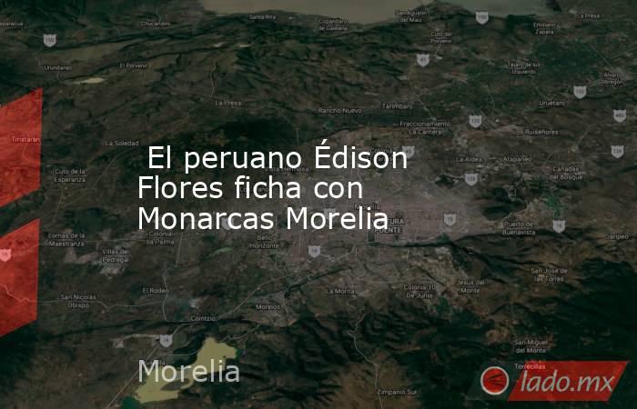  El peruano Édison Flores ficha con Monarcas Morelia. Noticias en tiempo real