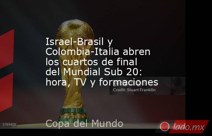 Israel-Brasil y Colombia-Italia abren los cuartos de final del Mundial Sub 20: hora, TV y formaciones. Noticias en tiempo real