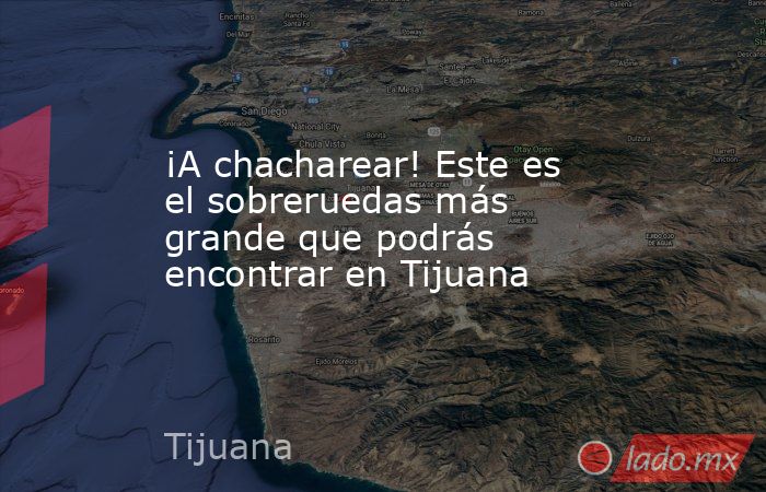 ¡A chacharear! Este es el sobreruedas más grande que podrás encontrar en Tijuana. Noticias en tiempo real