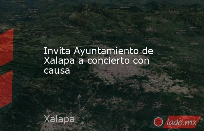 Invita Ayuntamiento de Xalapa a concierto con causa. Noticias en tiempo real