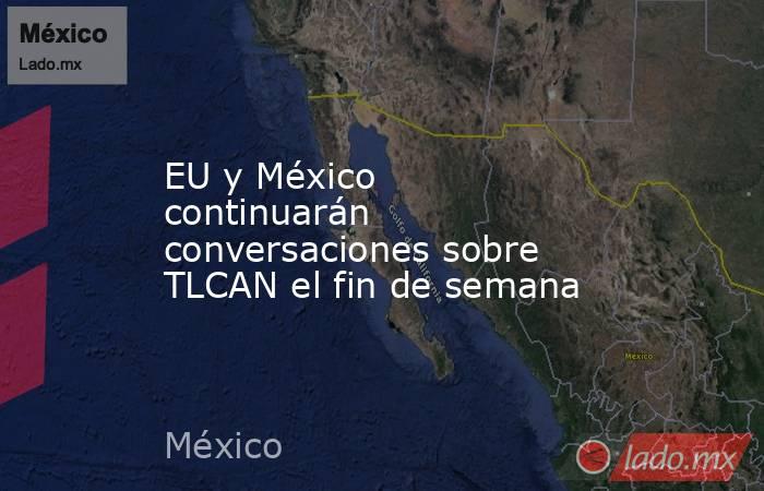 EU y México continuarán conversaciones sobre TLCAN el fin de semana. Noticias en tiempo real
