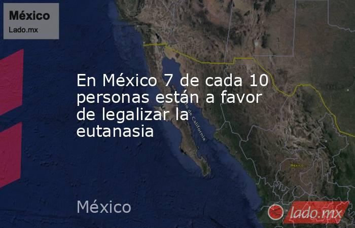 En México 7 de cada 10 personas están a favor de legalizar la eutanasia. Noticias en tiempo real