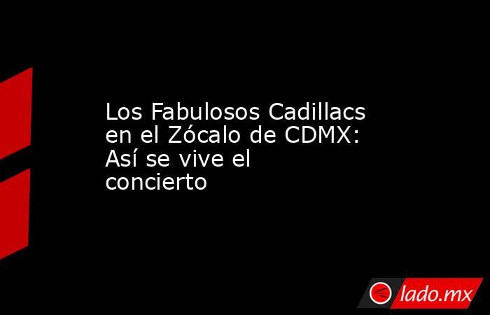 Los Fabulosos Cadillacs en el Zócalo de CDMX: Así se vive el concierto. Noticias en tiempo real