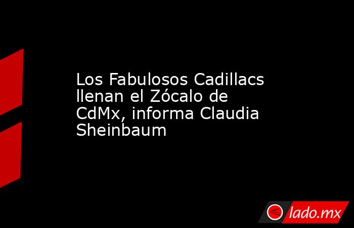 Los Fabulosos Cadillacs llenan el Zócalo de CdMx, informa Claudia Sheinbaum. Noticias en tiempo real