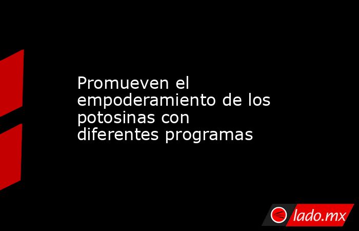 Promueven el empoderamiento de los potosinas con diferentes programas. Noticias en tiempo real