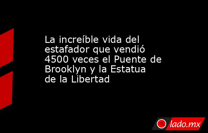 La increíble vida del estafador que vendió 4500 veces el Puente de Brooklyn y la Estatua de la Libertad . Noticias en tiempo real