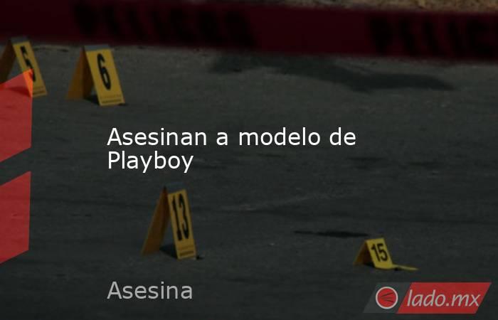 Asesinan a modelo de Playboy. Noticias en tiempo real