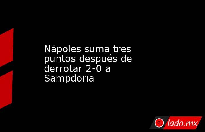 Nápoles suma tres puntos después de derrotar 2-0 a Sampdoria. Noticias en tiempo real