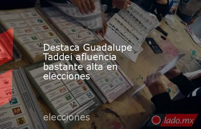 Destaca Guadalupe Taddei afluencia bastante alta en elecciones . Noticias en tiempo real