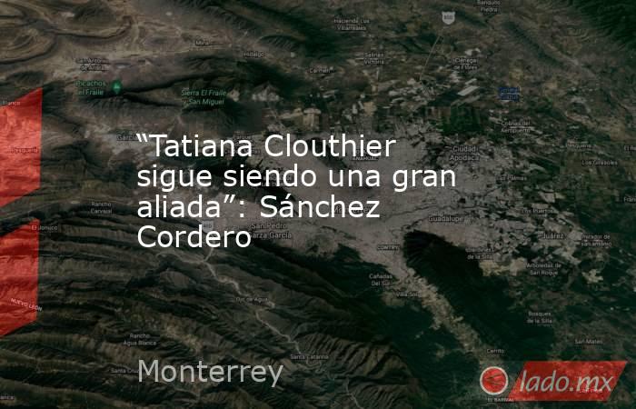 “Tatiana Clouthier sigue siendo una gran aliada”: Sánchez Cordero. Noticias en tiempo real