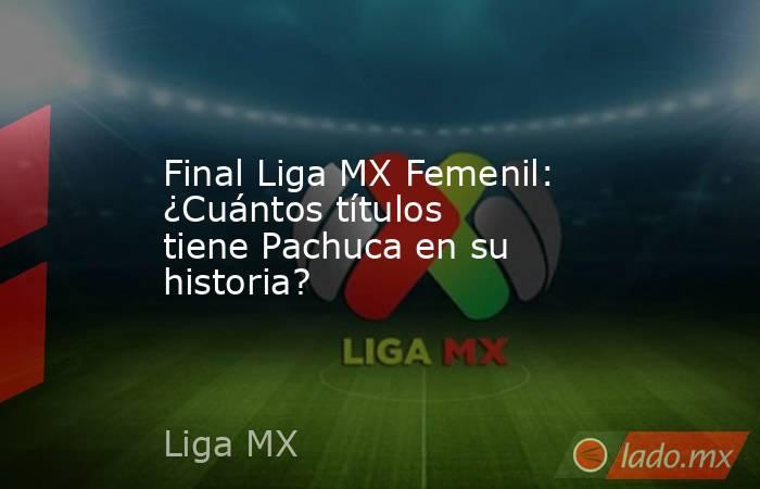 Final Liga MX Femenil: ¿Cuántos títulos tiene Pachuca en su historia?. Noticias en tiempo real