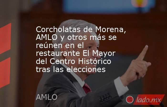 Corcholatas de Morena, AMLO y otros más se reúnen en el restaurante El Mayor del Centro Histórico tras las elecciones. Noticias en tiempo real
