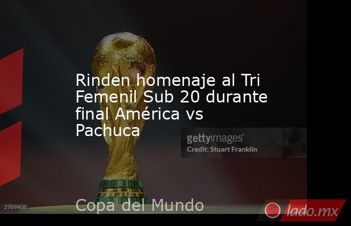 Rinden homenaje al Tri Femenil Sub 20 durante final América vs Pachuca. Noticias en tiempo real