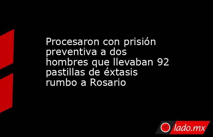 Procesaron con prisión preventiva a dos hombres que llevaban 92 pastillas de éxtasis rumbo a Rosario. Noticias en tiempo real